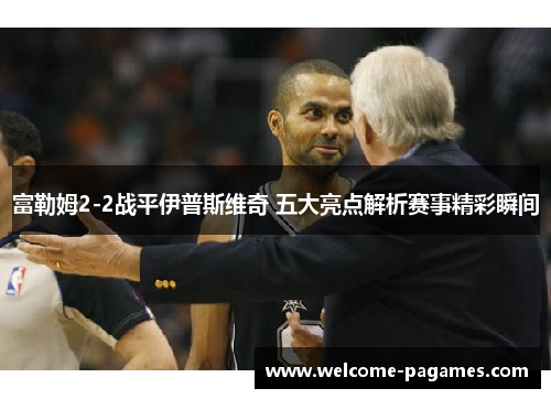 富勒姆2-2战平伊普斯维奇 五大亮点解析赛事精彩瞬间 富勒姆2-2战平伊普斯维奇 五大亮点解析赛事精彩瞬间