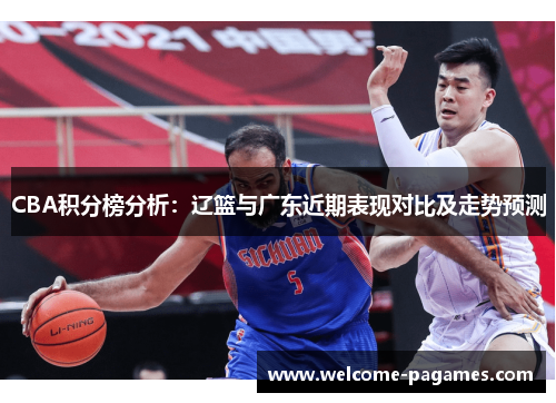 CBA积分榜分析:辽篮与广东近期表现对比及走势预测 CBA积分榜分析:辽篮与广东近期表现对比及走势预测