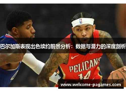 巴尔加斯表现出色续约前景分析:数据与潜力的深度剖析 巴尔加斯表现出色续约前景分析:数据与潜力的深度剖析