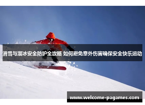 滑雪与溜冰安全防护全攻略 如何避免意外伤害确保安全快乐运动 滑雪与溜冰安全防护全攻略 如何避免意外伤害确保安全快乐运动
