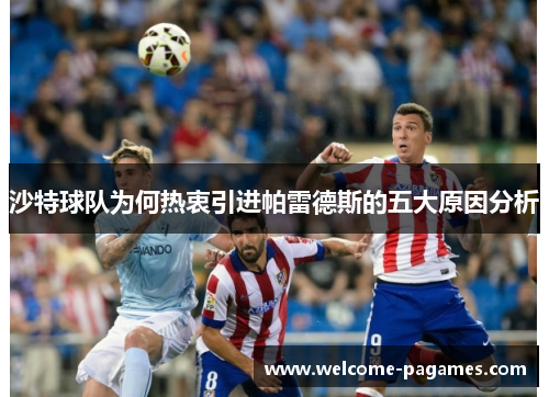 沙特球队为何热衷引进帕雷德斯的五大原因分析 沙特球队为何热衷引进帕雷德斯的五大原因分析