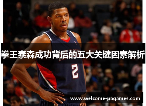 拳王泰森成功背后的五大关键因素解析 拳王泰森成功背后的五大关键因素解析