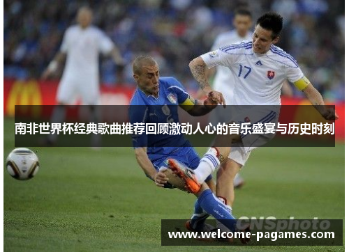 南非世界杯经典歌曲推荐回顾激动人心的音乐盛宴与历史时刻 南非世界杯经典歌曲推荐回顾激动人心的音乐盛宴与历史时刻