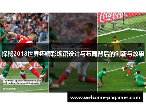 探秘2018世界杯精彩场馆设计与布局背后的创新与故事 探秘2018世界杯精彩场馆设计与布局背后的创新与故事