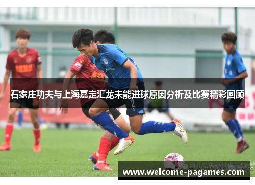石家庄功夫与上海嘉定汇龙未能进球原因分析及比赛精彩回顾