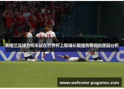 英格兰足球为何未能在世界杯上取得长期强势表现的原因分析