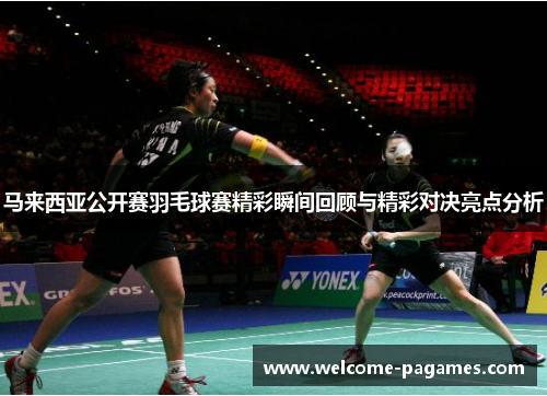 马来西亚公开赛羽毛球赛精彩瞬间回顾与精彩对决亮点分析