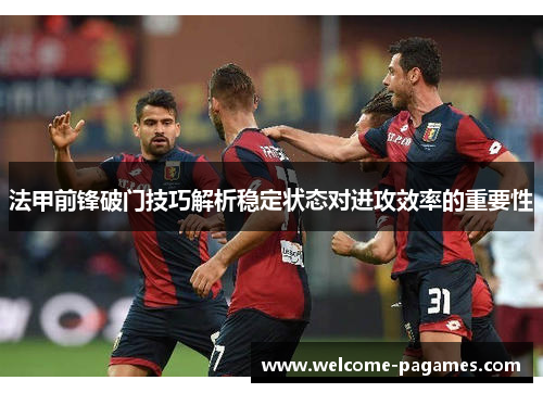 法甲前锋破门技巧解析稳定状态对进攻效率的重要性