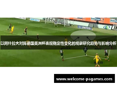 以阿什拉夫对阵德国美洲杯表现稳定性变化的观察研究趋势与影响分析