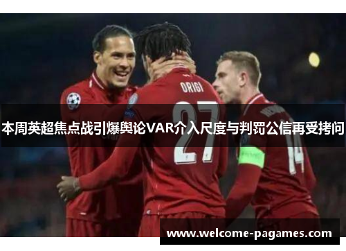 本周英超焦点战引爆舆论VAR介入尺度与判罚公信再受拷问 本周英超焦点战引爆舆论VAR介入尺度与判罚公信再受拷问