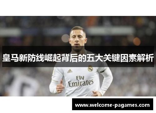 皇马新防线崛起背后的五大关键因素解析