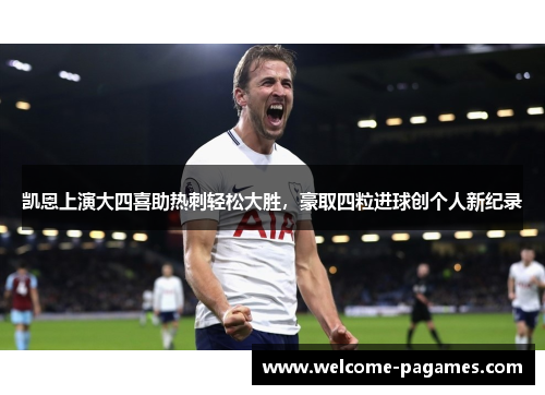 凯恩上演大四喜助热刺轻松大胜，豪取四粒进球创个人新纪录