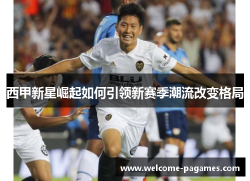 西甲新星崛起如何引领新赛季潮流改变格局