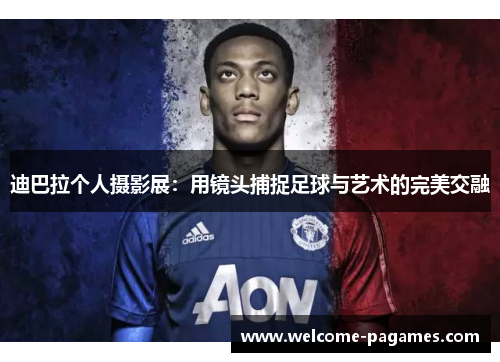 迪巴拉个人摄影展：用镜头捕捉足球与艺术的完美交融