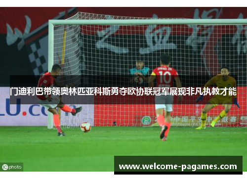 门迪利巴带领奥林匹亚科斯勇夺欧协联冠军展现非凡执教才能