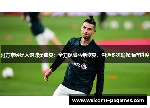 阿方索经纪人谈球员康复：全力保障马希恢复，沟通多次确保治疗进度