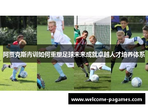 阿贾克斯青训如何重塑足球未来成就卓越人才培养体系