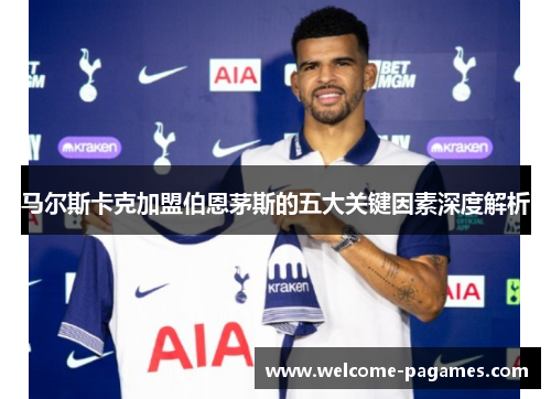 马尔斯卡克加盟伯恩茅斯的五大关键因素深度解析