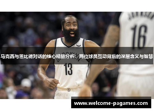 马克西与恩比德对话的核心精髓分析：两位球员互动背后的深层含义与智慧